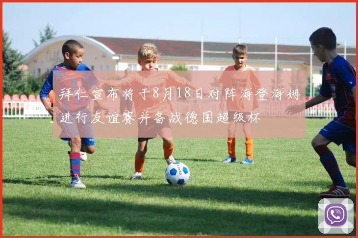 拜仁宣布将于8月18日对阵海登海姆进行友谊赛并备战德国超级杯